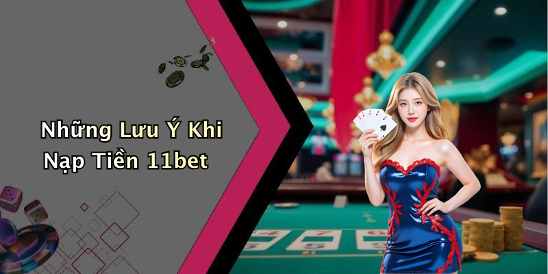 Những Lưu Ý Khi Nạp Tiền 11bet