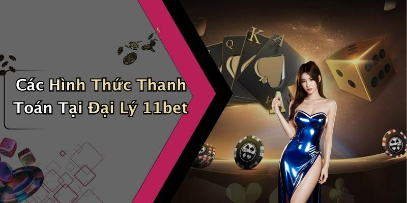Các Hình Thức Thanh Toán Tại Đại Lý 11bet