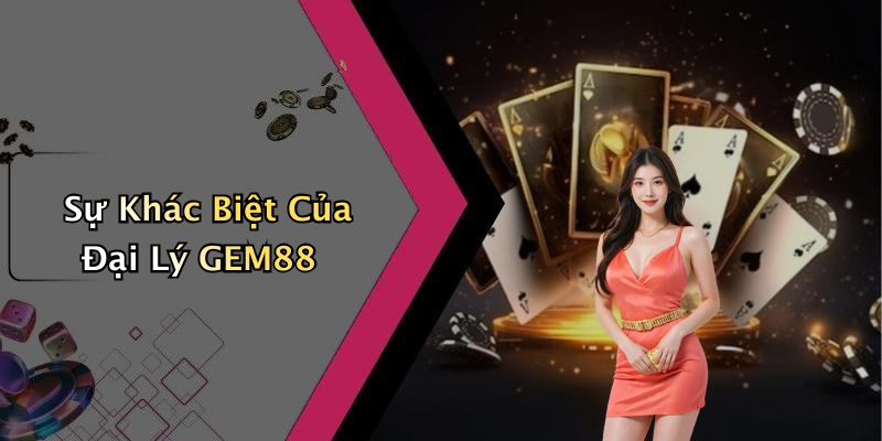 Sự Khác Biệt Của Đại Lý GEM88