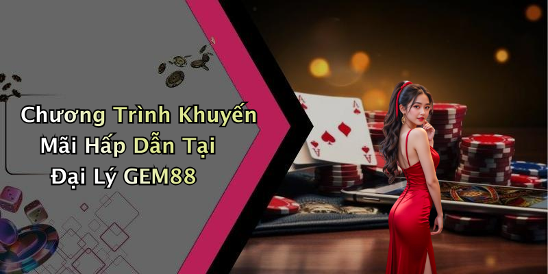 Chương Trình Khuyến Mãi Hấp Dẫn Tại Đại Lý GEM88