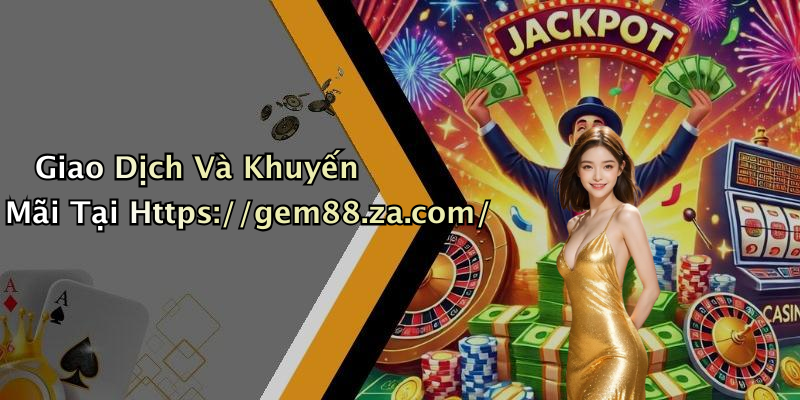 Giao Dịch Và Khuyến Mãi Tại Https://gem88.za.com/