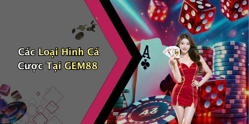 Các Loại Hình Cá Cược Tại GEM88