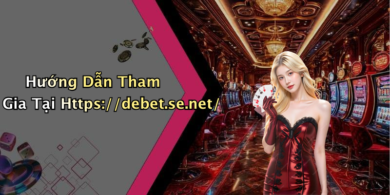 Hướng Dẫn Tham Gia Tại Https://debet.se.net/