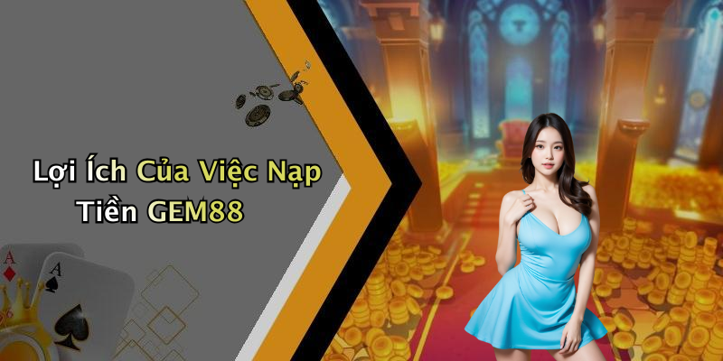 Lợi Ích Của Việc Nạp Tiền GEM88
