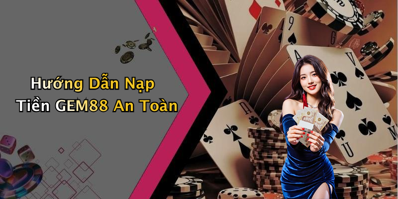 Hướng Dẫn Nạp Tiền GEM88 An Toàn