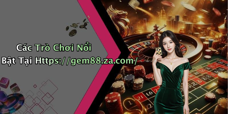 Các Trò Chơi Nổi Bật Tại Https://gem88.za.com/