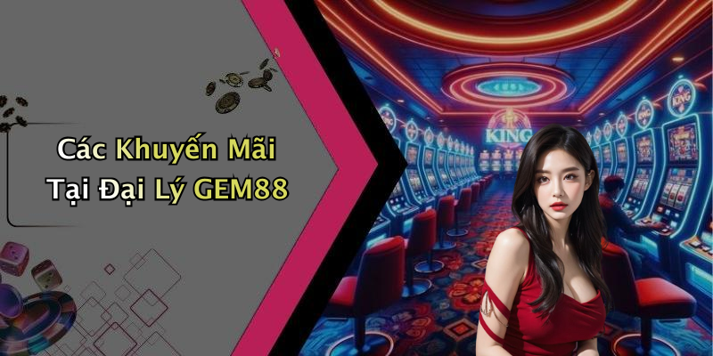 Các Khuyến Mãi Tại Đại Lý GEM88