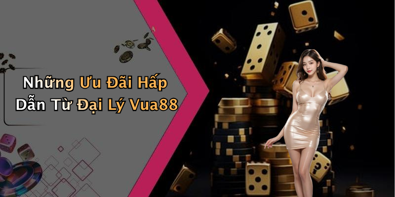 Những Ưu Đãi Hấp Dẫn Từ Đại Lý Vua88