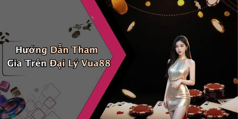 Hướng Dẫn Tham Gia Trên Đại Lý Vua88