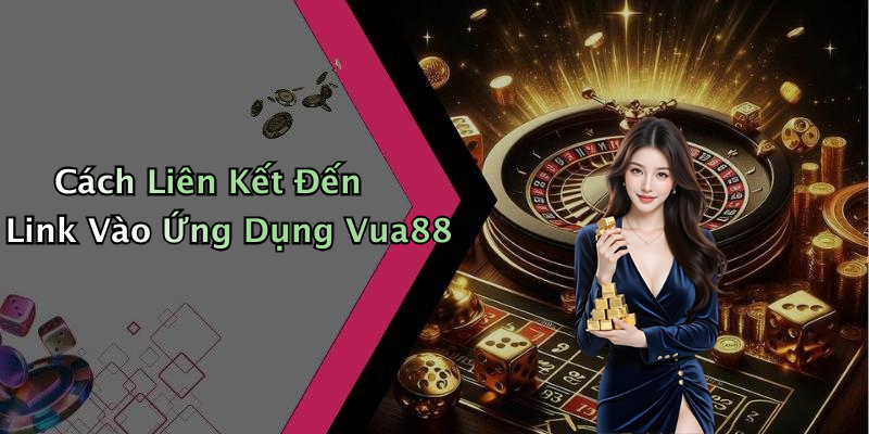 Cách Liên Kết Đến Link Vào Ứng Dụng Vua88