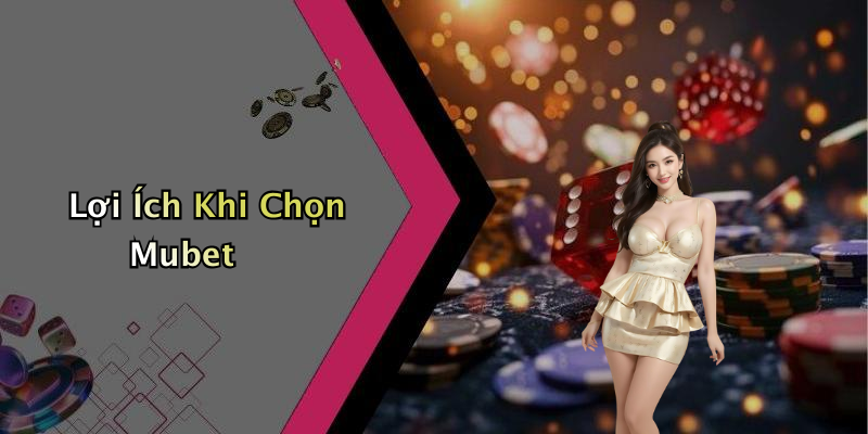 Lợi Ích Khi Chọn Mubet