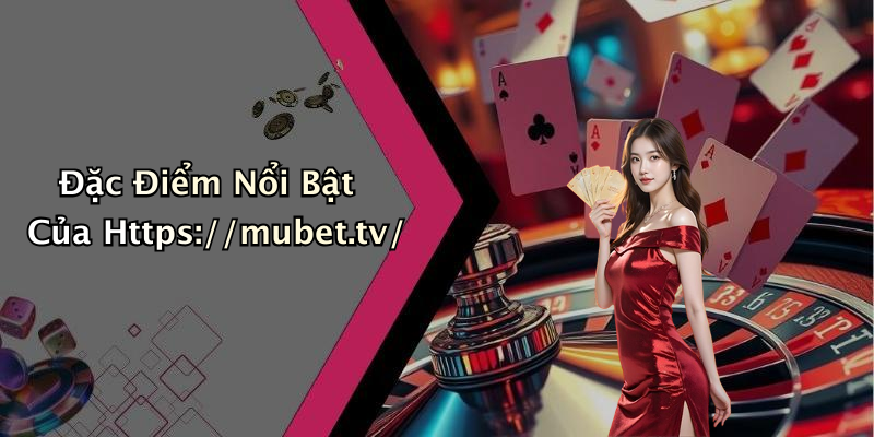 Đặc Điểm Nổi Bật Của Https://mubet.tv/