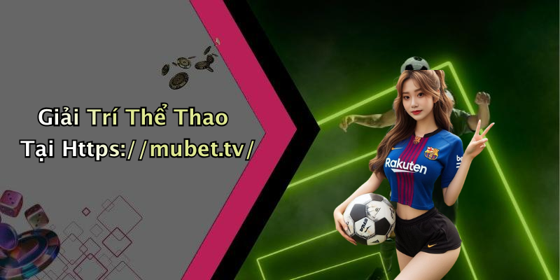 Giải Trí Thể Thao Tại Https://mubet.tv/