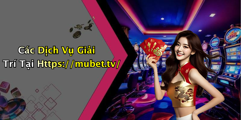 Các Dịch Vụ Giải Trí Tại Https://mubet.tv/