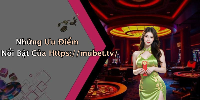 Những Ưu Điểm Nổi Bật Của Https://mubet.tv/