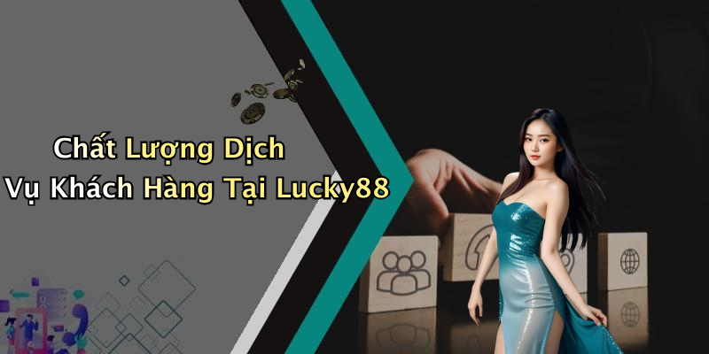 Chất Lượng Dịch Vụ Khách Hàng Tại Lucky88