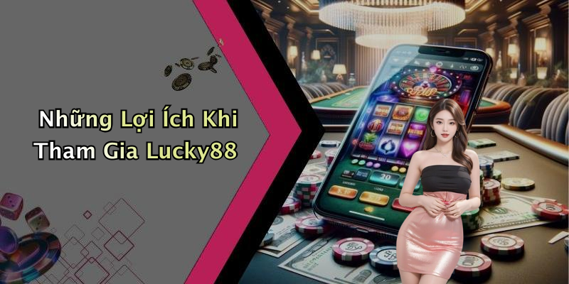 Những Lợi Ích Khi Tham Gia Lucky88