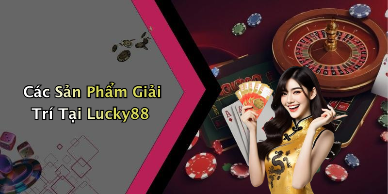 Các Sản Phẩm Giải Trí Tại Lucky88