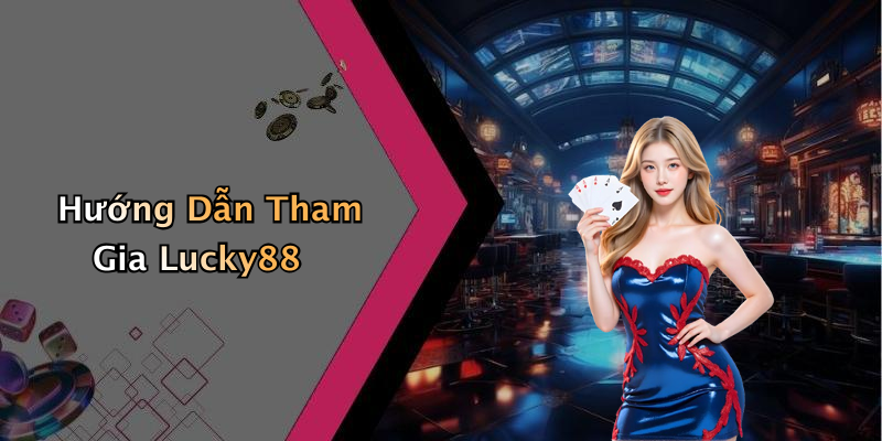 Hướng Dẫn Tham Gia Lucky88