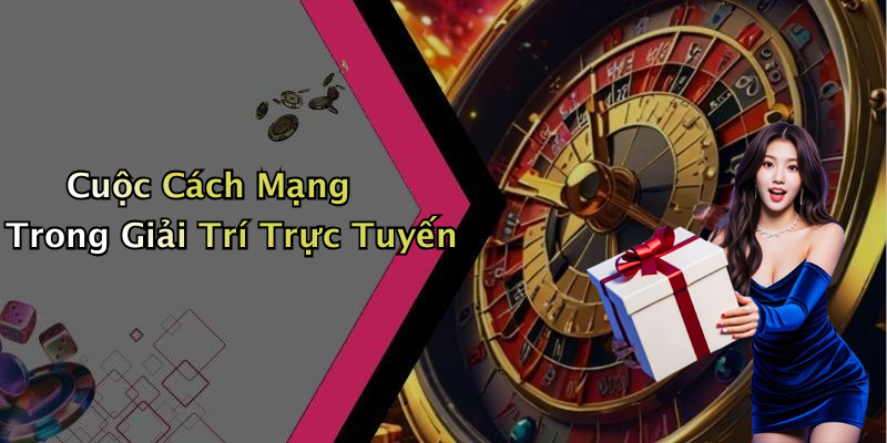 Cuộc Cách Mạng Trong Giải Trí Trực Tuyến