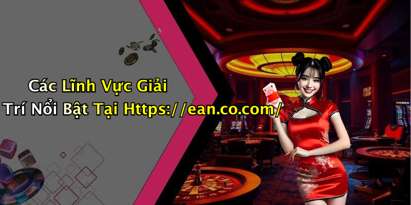 Các Lĩnh Vực Giải Trí Nổi Bật Tại Https://ean.co.com/