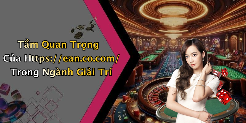 Tầm Quan Trọng Của Https://ean.co.com/ Trong Ngành Giải Trí