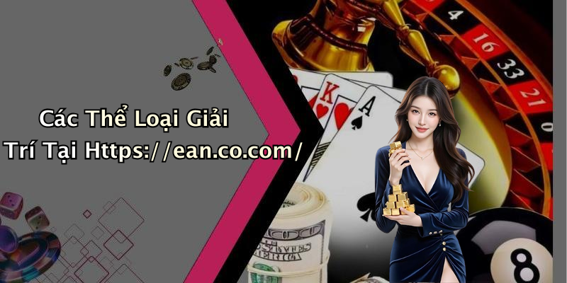 Các Thể Loại Giải Trí Tại Https://ean.co.com/