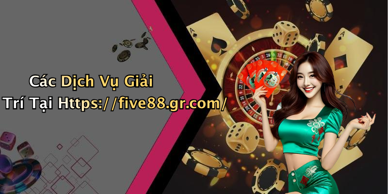 Các Dịch Vụ Giải Trí Tại Https://five88.gr.com/