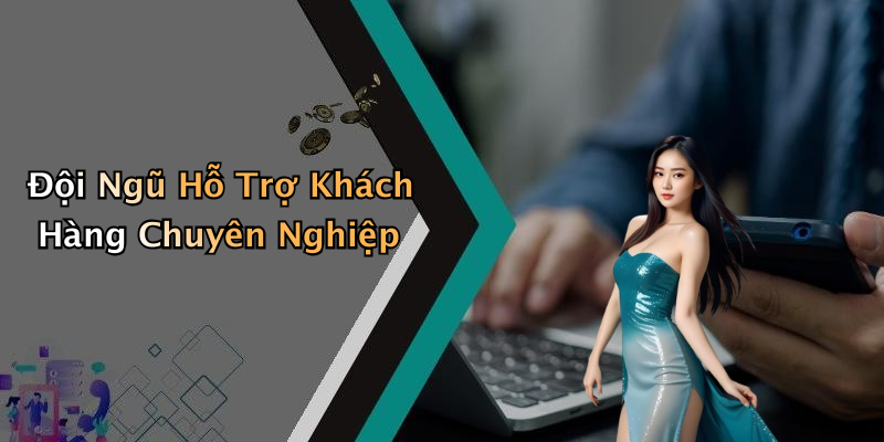 Đội Ngũ Hỗ Trợ Khách Hàng Chuyên Nghiệp