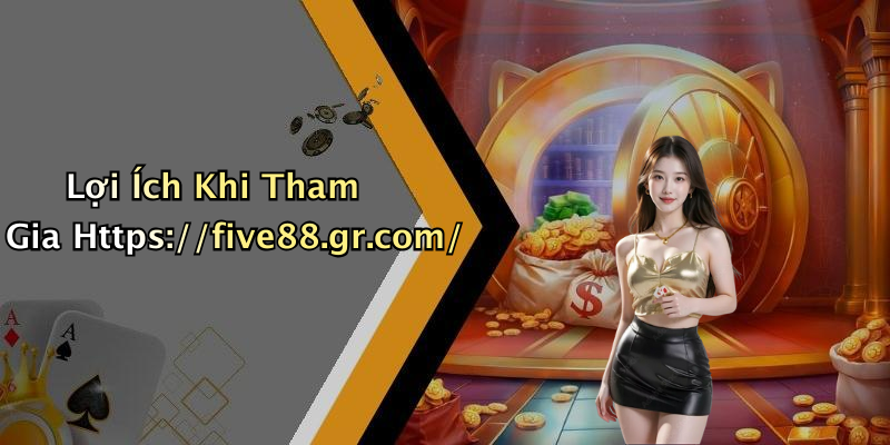 Lợi Ích Khi Tham Gia Https://five88.gr.com/
