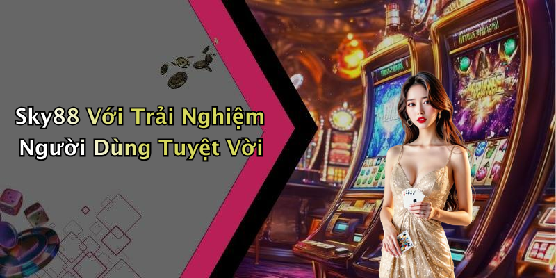 Sky88 Với Trải Nghiệm Người Dùng Tuyệt Vời
