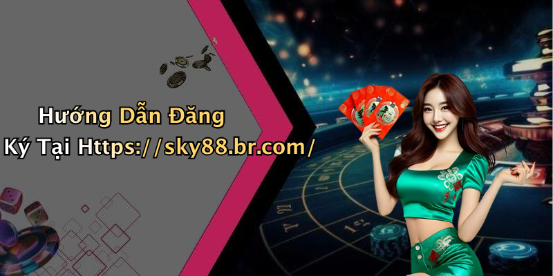 Hướng Dẫn Đăng Ký Tại Https://sky88.br.com/