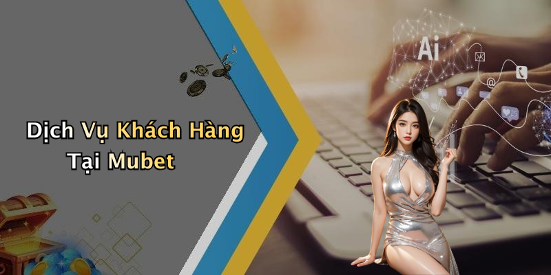 Dịch Vụ Khách Hàng Tại Mubet