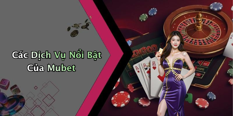 Các Dịch Vụ Nổi Bật Của Mubet
