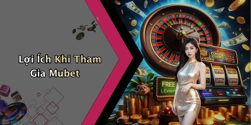 Lợi Ích Khi Tham Gia Mubet