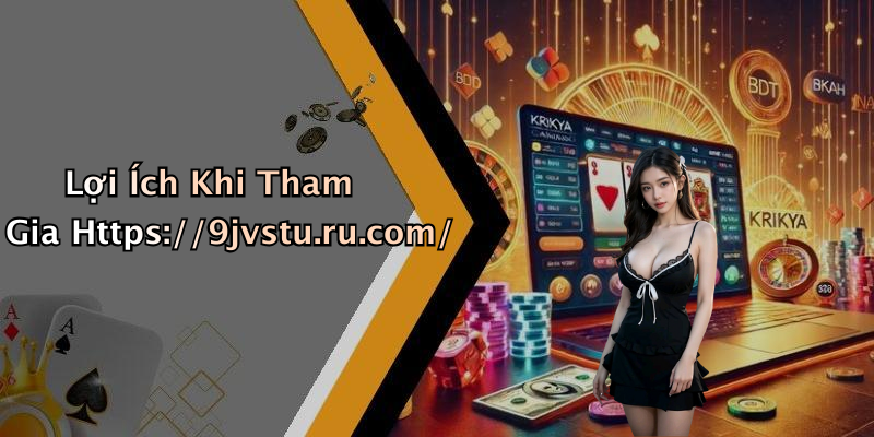 Lợi Ích Khi Tham Gia Https://9jvstu.ru.com/