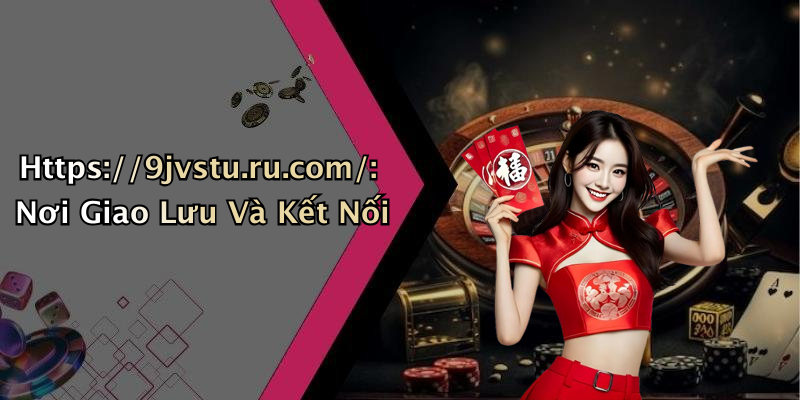 Https://9jvstu.ru.com/: Nơi Giao Lưu Và Kết Nối