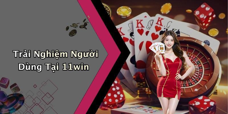 Trải Nghiệm Người Dùng Tại 11win