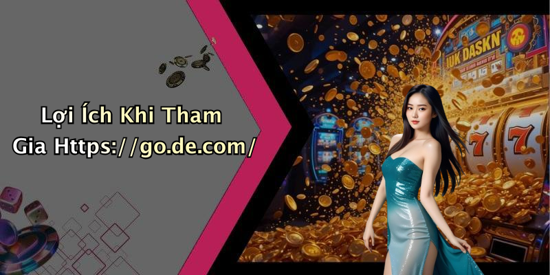 Lợi Ích Khi Tham Gia Https://go.de.com/