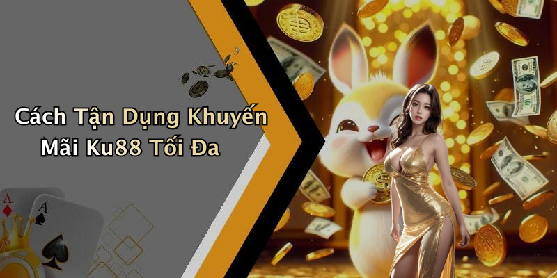 Cách Tận Dụng Khuyến Mãi Ku88 Tối Đa