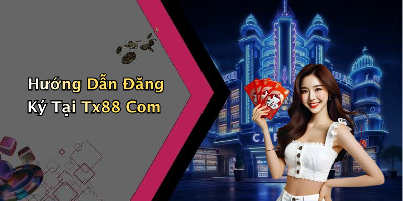 Hướng Dẫn Đăng Ký Tại Tx88 Com