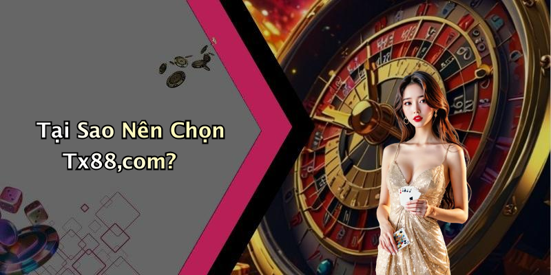 Tại Sao Nên Chọn Tx88,com?