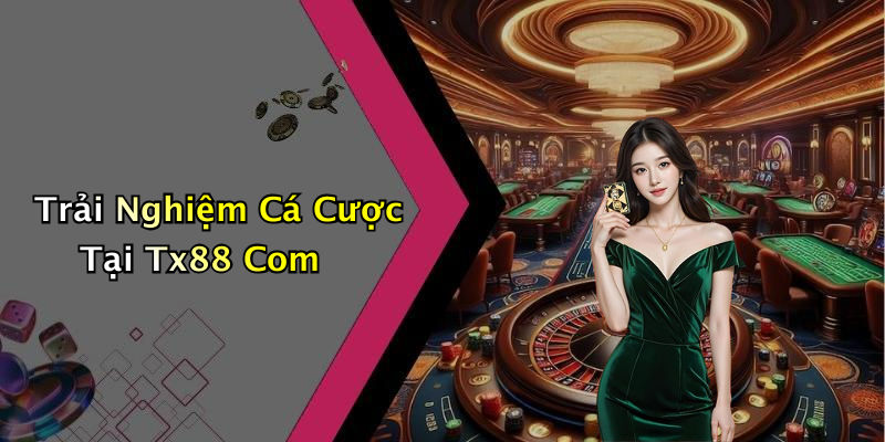 Trải Nghiệm Cá Cược Tại Tx88 Com
