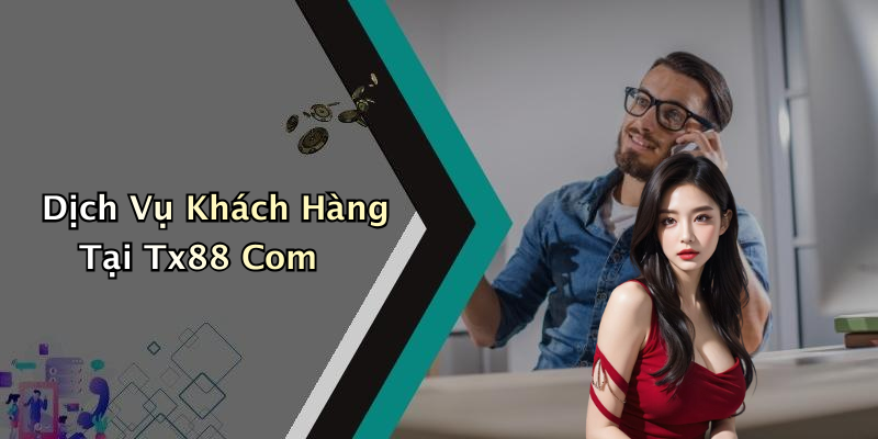 Dịch Vụ Khách Hàng Tại Tx88 Com
