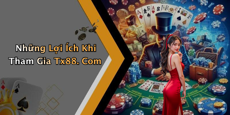 Những Lợi Ích Khi Tham Gia Tx88. Com