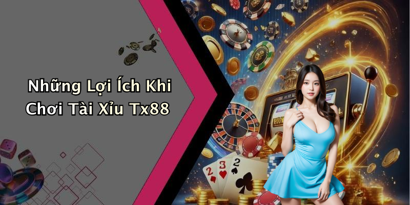 Những Lợi Ích Khi Chơi Tài Xỉu Tx88