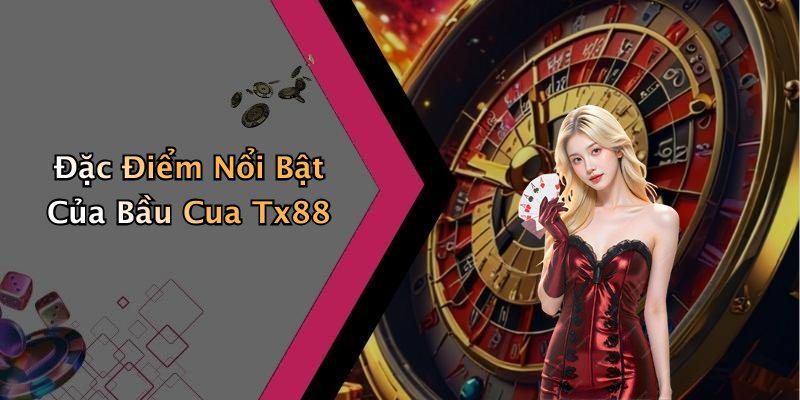Đặc Điểm Nổi Bật Của Bầu Cua Tx88
