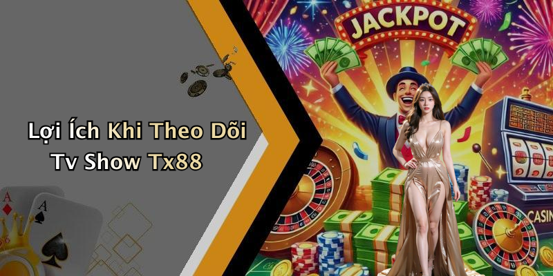 Lợi Ích Khi Theo Dõi Tv Show Tx88