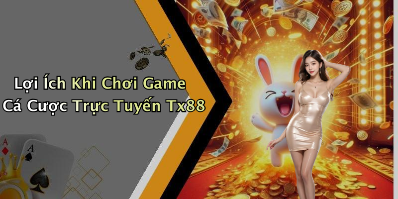 Lợi Ích Khi Chơi Game Cá Cược Trực Tuyến Tx88