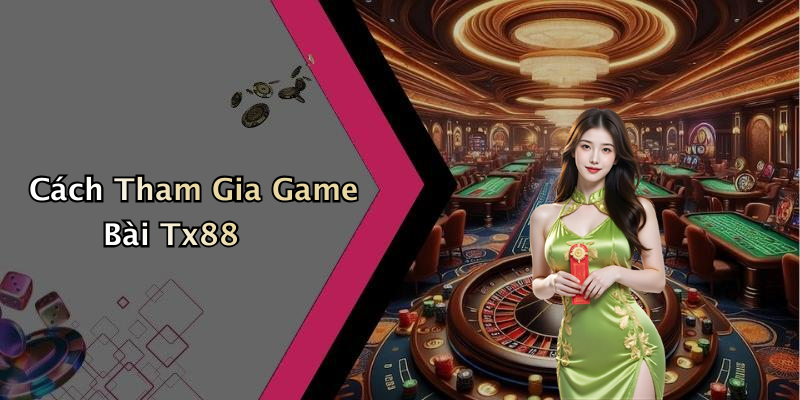 Cách Tham Gia Game Bài Tx88